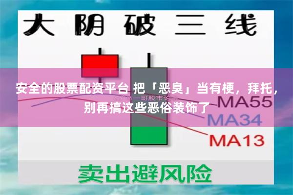 安全的股票配资平台 把「恶臭」当有梗，拜托，别再搞这些恶俗装饰了