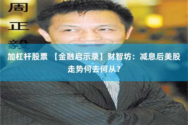 加杠杆股票 【金融启示录】财智坊：减息后美股走势何去何从？