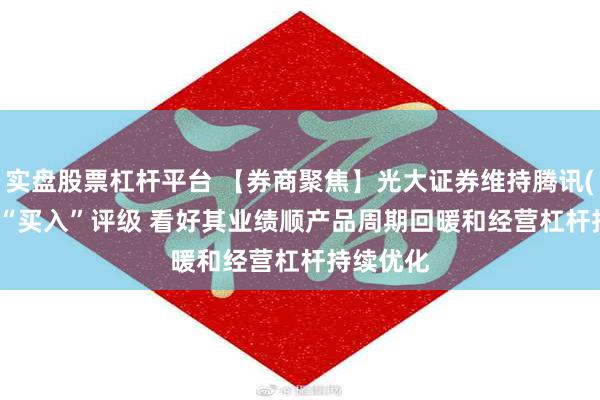 实盘股票杠杆平台 【券商聚焦】光大证券维持腾讯(00700)“买入”评级 看好其业绩顺产品周期回暖和经营杠杆持续优化