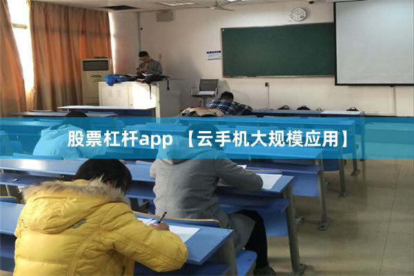 股票杠杆app 【云手机大规模应用】