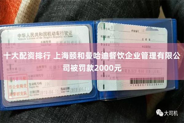 十大配资排行 上海颐和曼哈迪餐饮企业管理有限公司被罚款2000元