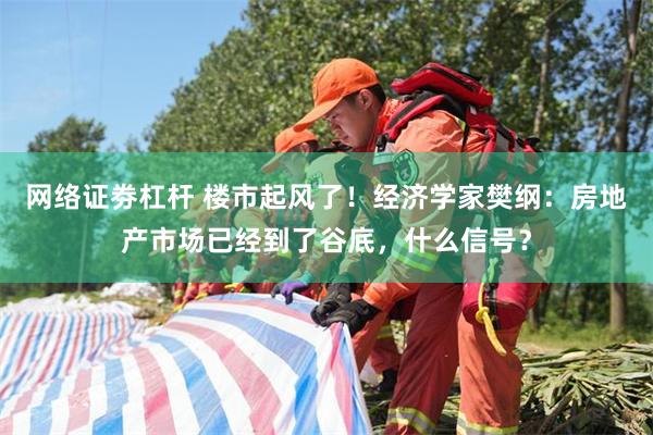 网络证劵杠杆 楼市起风了！经济学家樊纲：房地产市场已经到了谷底，什么信号？