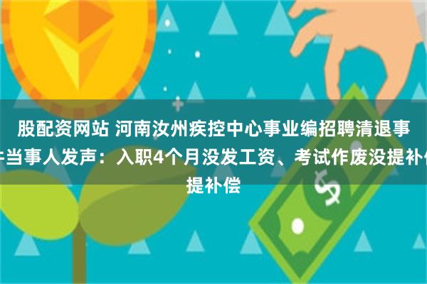 股配资网站 河南汝州疾控中心事业编招聘清退事件当事人发声：入职4个月没发工资、考试作废没提补偿