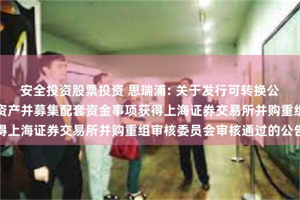 安全投资股票投资 思瑞浦: 关于发行可转换公司债券及支付现金购买资产并募集配套资金事项获得上海证券交易所并购重组审核委员会审核通过的公告