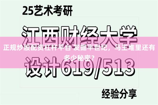 正规炒股配资杠杆平台 发掘半世纪，马王堆里还有多少秘密？