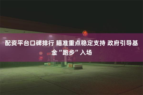 配资平台口碑排行 瞄准重点稳定支持 政府引导基金“跑步”入场