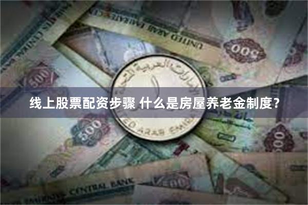 线上股票配资步骤 什么是房屋养老金制度？