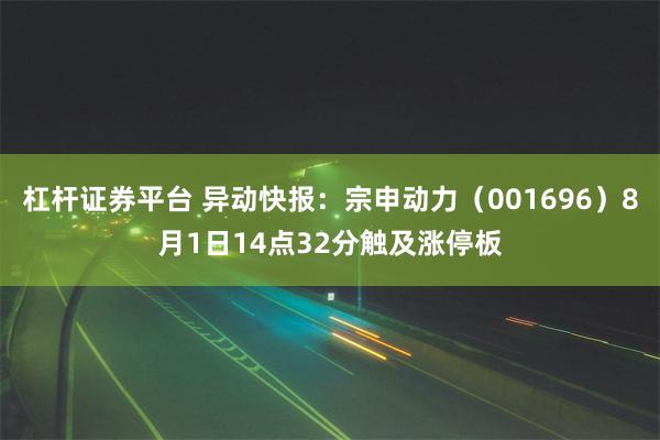 杠杆证券平台 异动快报：宗申动力（001696）8月1日14点32分触及涨停板