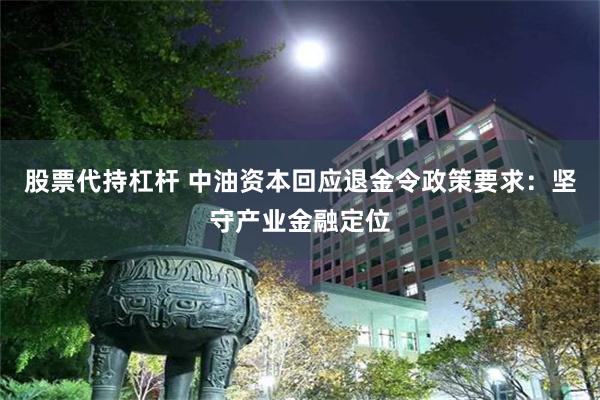 股票代持杠杆 中油资本回应退金令政策要求：坚守产业金融定位