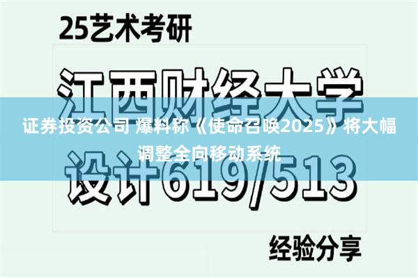 证券投资公司 爆料称《使命召唤2025》将大幅调整全向移动系统