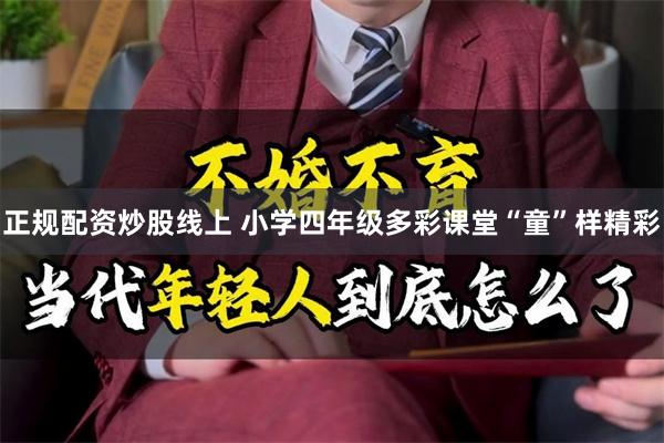 正规配资炒股线上 小学四年级多彩课堂“童”样精彩