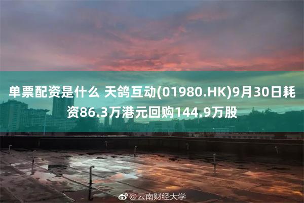 单票配资是什么 天鸽互动(01980.HK)9月30日耗资86.3万港元回购144.9万股