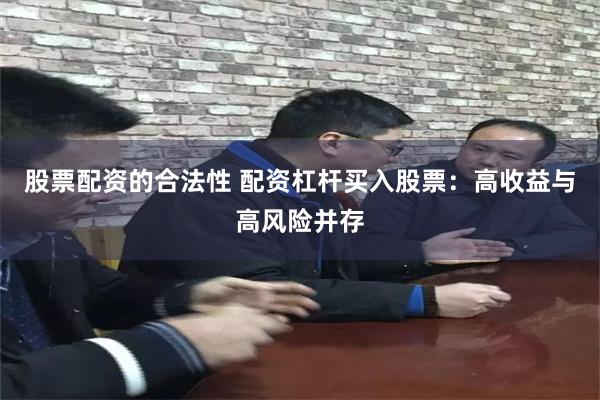 股票配资的合法性 配资杠杆买入股票：高收益与高风险并存