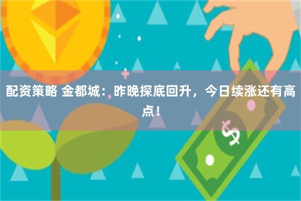 配资策略 金都城：昨晚探底回升，今日续涨还有高点！