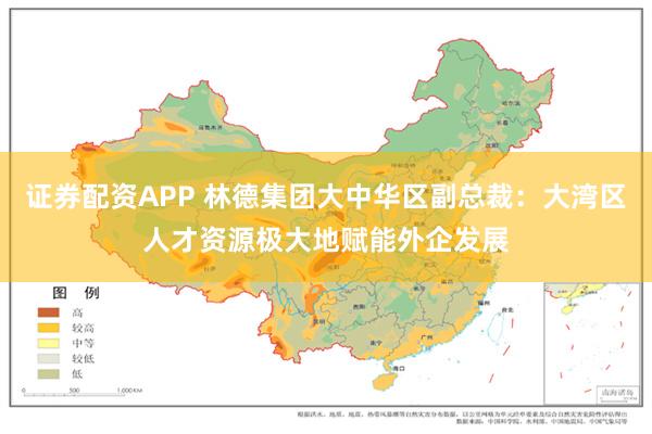 证券配资APP 林德集团大中华区副总裁：大湾区人才资源极大地赋能外企发展