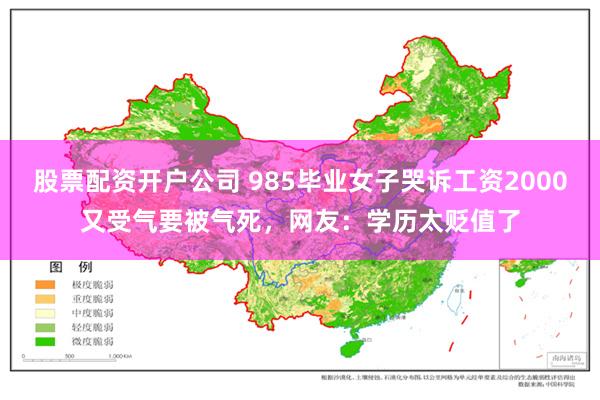 股票配资开户公司 985毕业女子哭诉工资2000又受气要被气死，网友：学历太贬值了