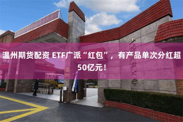 温州期货配资 ETF广派“红包”，有产品单次分红超50亿元！