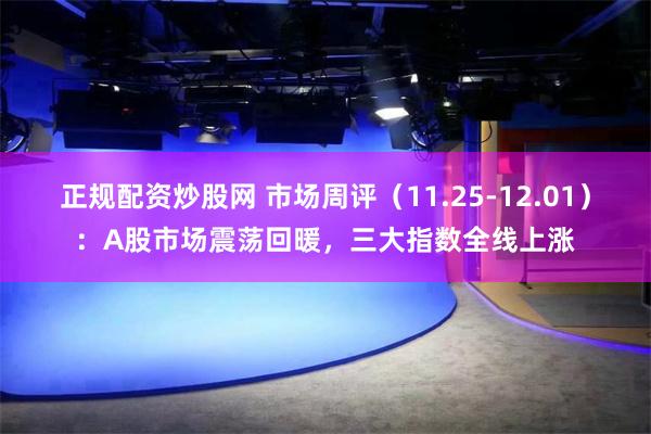 正规配资炒股网 市场周评（11.25-12.01）：A股市场震荡回暖，三大指数全线上涨