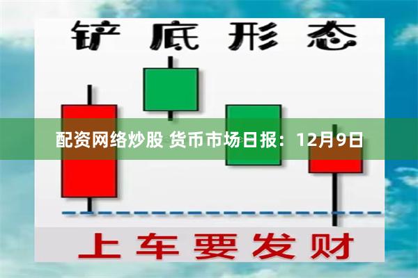 配资网络炒股 货币市场日报：12月9日