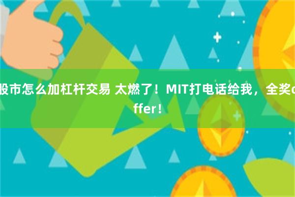 股市怎么加杠杆交易 太燃了！MIT打电话给我，全奖offer！