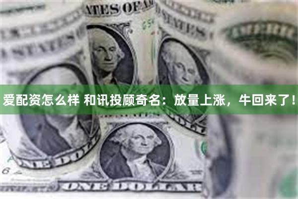 爱配资怎么样 和讯投顾奇名：放量上涨，牛回来了！