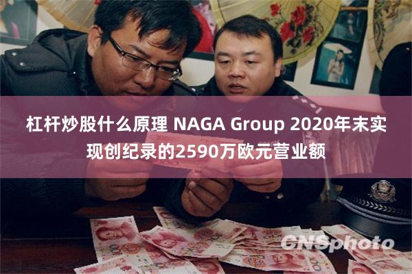 杠杆炒股什么原理 NAGA Group 2020年末实现创纪录的2590万欧元营业额